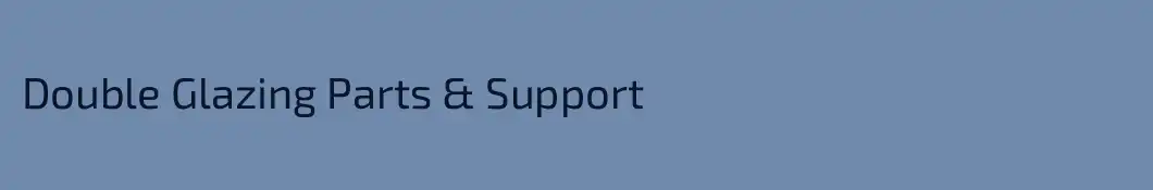 Double Glazing Parts & Support